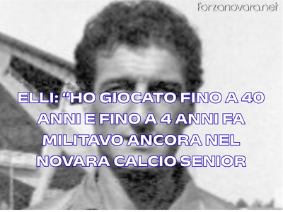 Elli: "Ho giocato fino a 40 anni e fino a quattro anni fa militavo ancora nel Novara Calcio Senior..."